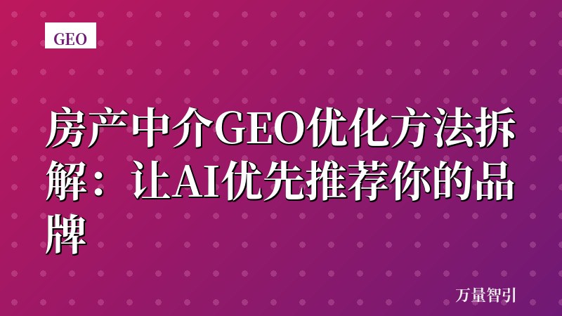 房产中介GEO优化方法拆解：让AI优先推荐你的品牌