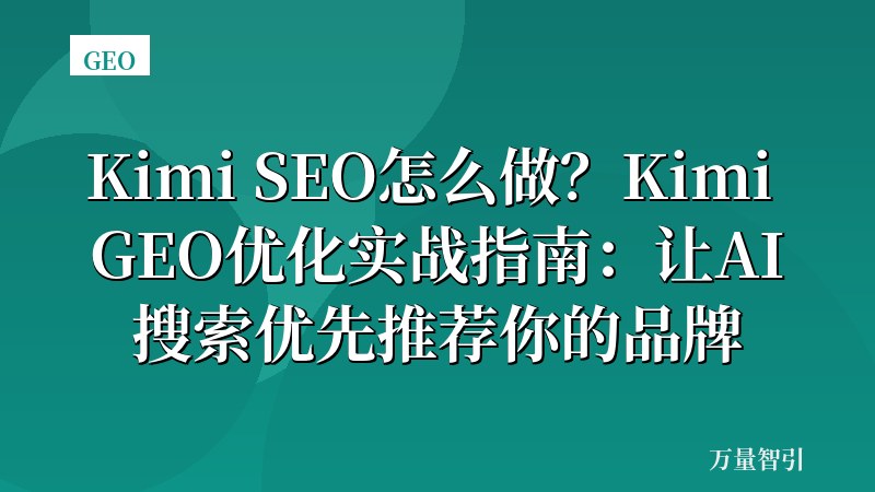 Kimi SEO怎么做？Kimi GEO优化实战指南：让AI搜索优先推荐你的品牌