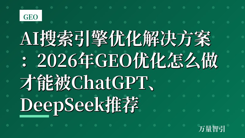 AI搜索引擎优化解决方案：2026年GEO优化怎么做才能被ChatGPT、DeepSeek推荐