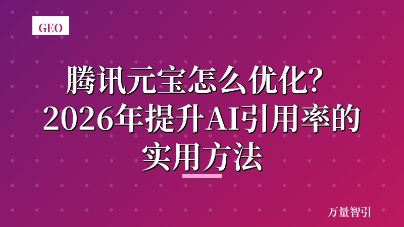 腾讯元宝怎么优化？2026年提升AI引用率的实用方法