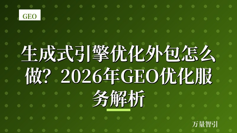 生成式引擎优化外包怎么做?2026年GEO优化服务解析