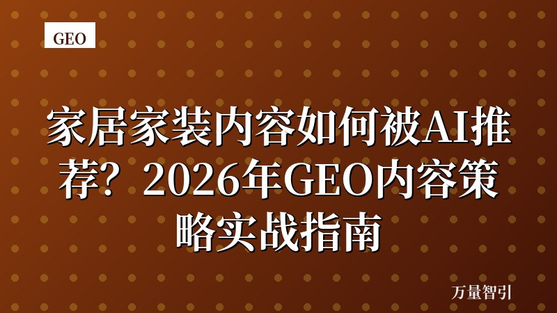 家居家装内容如何被AI推荐？2026年GEO内容策略实战指南