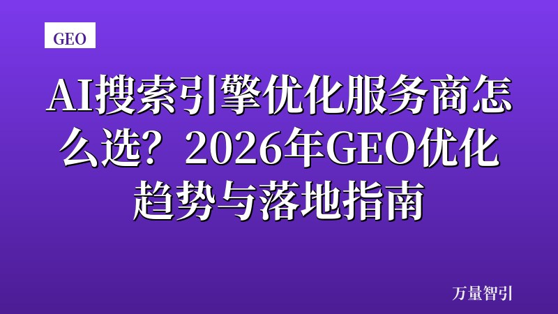 AI搜索引擎优化服务商怎么选？2026年GEO优化趋势与落地指南