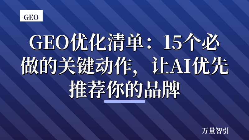 GEO优化清单:15个必做的关键动作,让AI优先推荐你的品牌