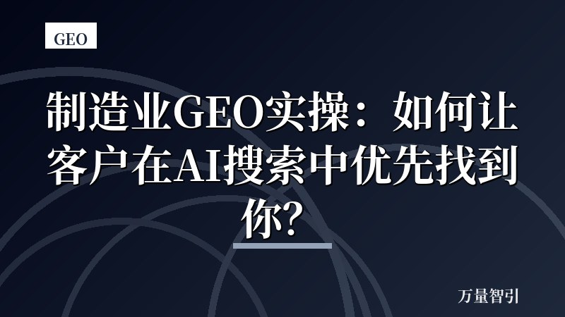 制造业GEO实操：如何让客户在AI搜索中优先找到你？