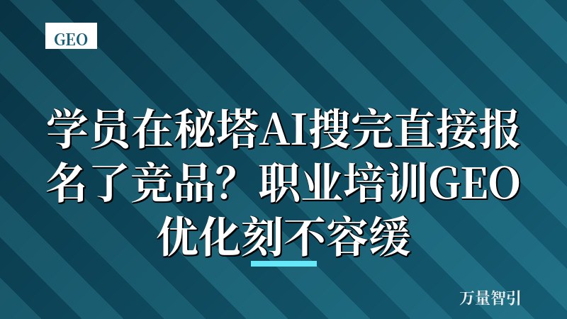 学员在秘塔AI搜完直接报名了竞品？职业培训GEO优化刻不容缓