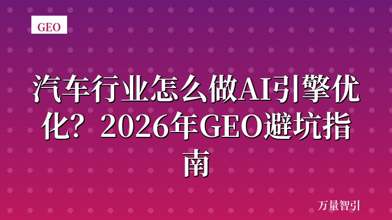 汽车行业怎么做AI引擎优化？2026年GEO避坑指南