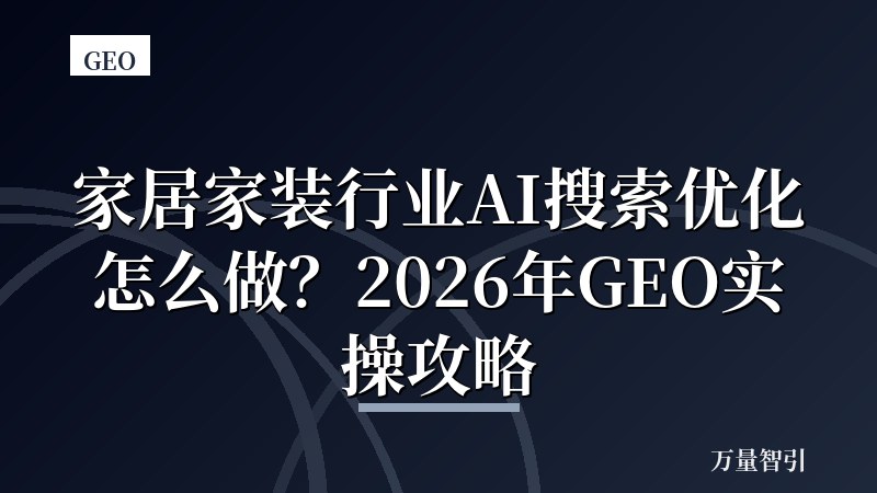 家居家装行业AI搜索优化怎么做？2026年GEO实操攻略