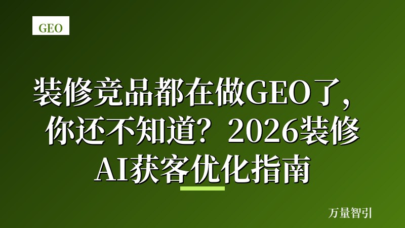 装修竞品都在做GEO了，你还不知道？2026装修AI获客优化指南