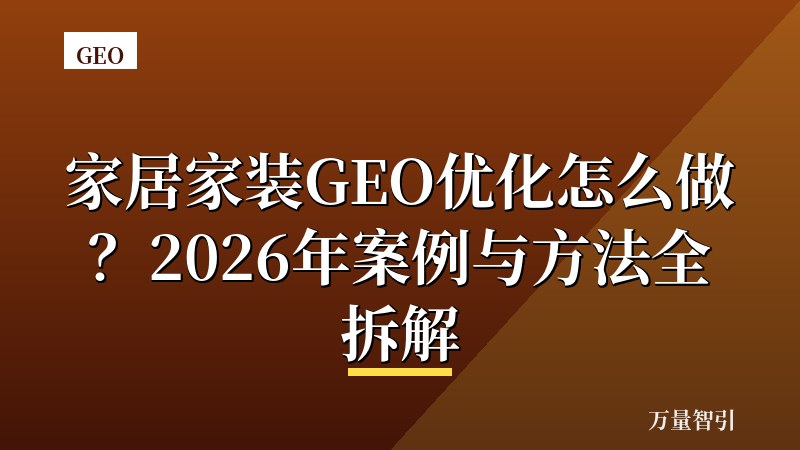 家居家装GEO优化怎么做？2026年案例与方法全拆解