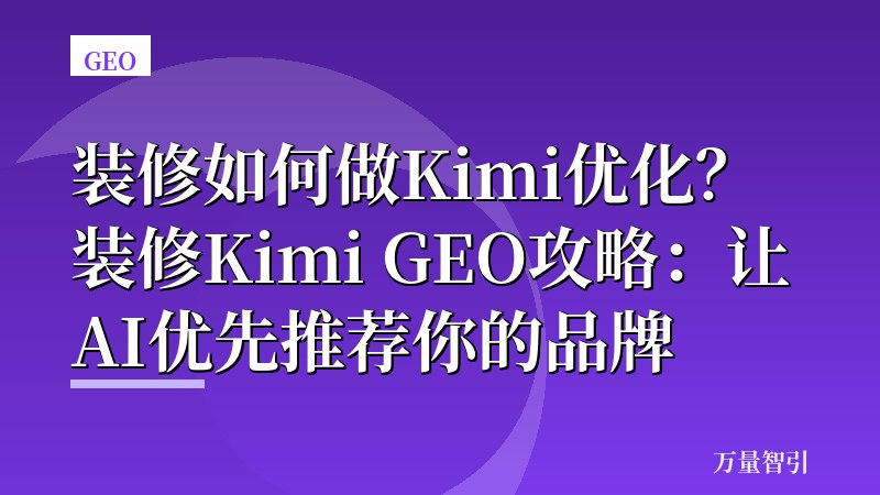 装修如何做Kimi优化?装修Kimi GEO攻略:让AI优先推荐你的品牌