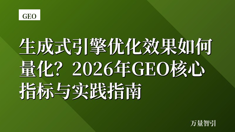 生成式引擎优化效果如何量化？2026年GEO核心指标与实践指南