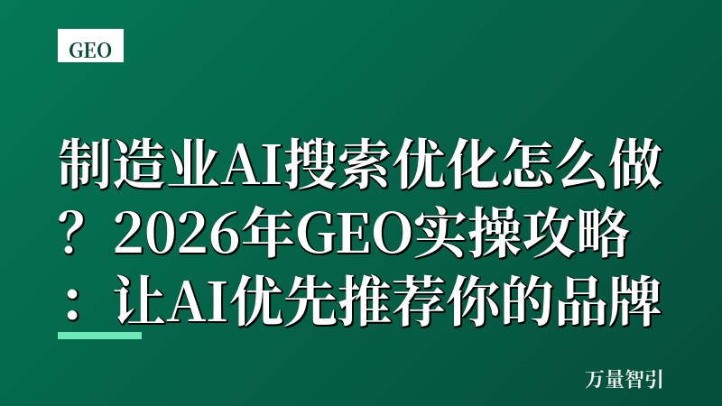 制造业AI搜索优化怎么做？2026年GEO实操攻略：让AI优先推荐你的品牌