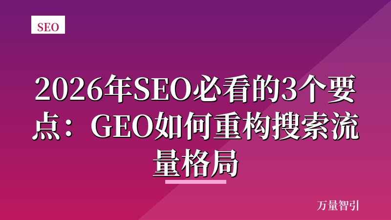 2026年SEO必看的3个要点：GEO如何重构搜索流量格局