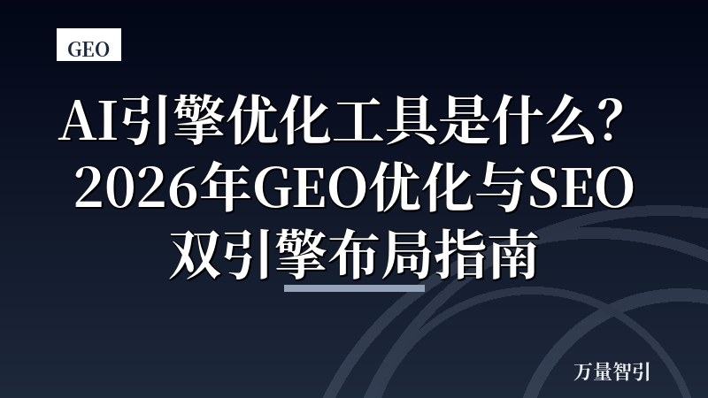 AI引擎优化工具是什么？2026年GEO优化与SEO双引擎布局指南