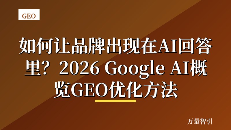 如何让品牌出现在AI回答里？2026 Google AI概览GEO优化方法