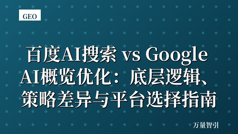 百度AI搜索 vs Google AI概览优化：底层逻辑、策略差异与平台选择指南