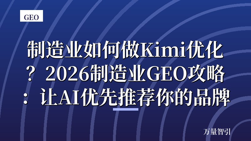 制造业如何做Kimi优化？2026制造业GEO攻略：让AI优先推荐你的品牌