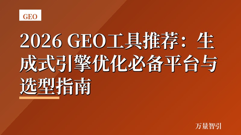 2026 GEO工具推荐:生成式引擎优化必备平台与选型指南