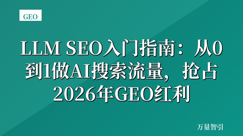 LLM SEO入门指南：从0到1做AI搜索流量，抢占2026年GEO红利