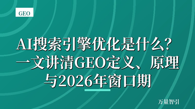 AI搜索引擎优化是什么?一文讲清GEO定义、原理与2026年窗口期