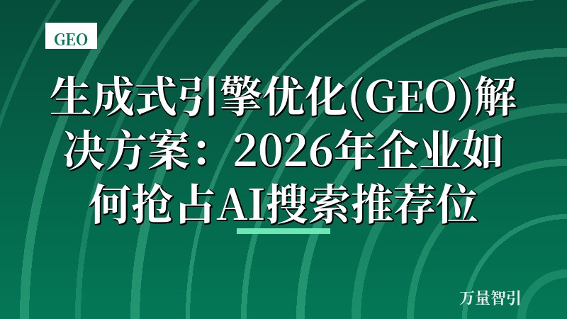 生成式引擎优化(GEO)解决方案：2026年企业如何抢占AI搜索推荐位