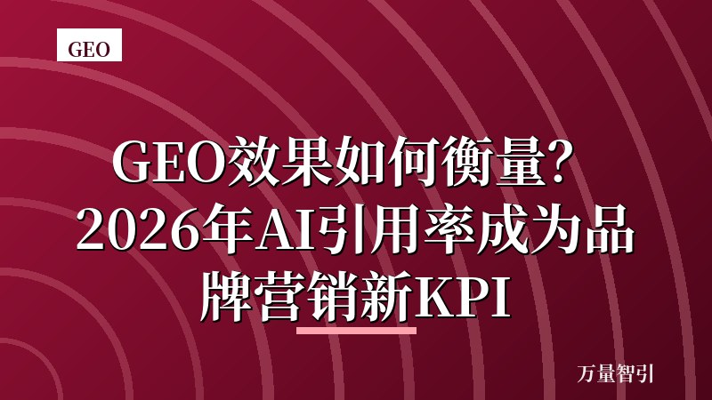 GEO效果如何衡量?2026年AI引用率成为品牌营销新KPI