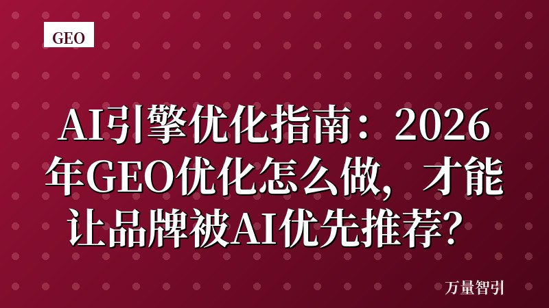 AI引擎优化指南：2026年GEO优化怎么做，才能让品牌被AI优先推荐？