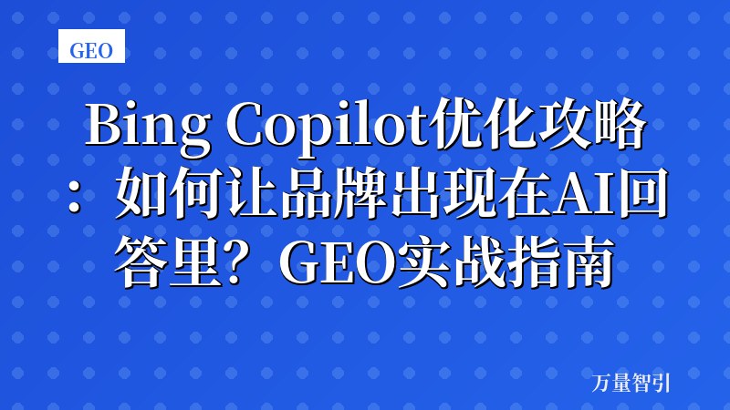Bing Copilot优化攻略：如何让品牌出现在AI回答里？GEO实战指南