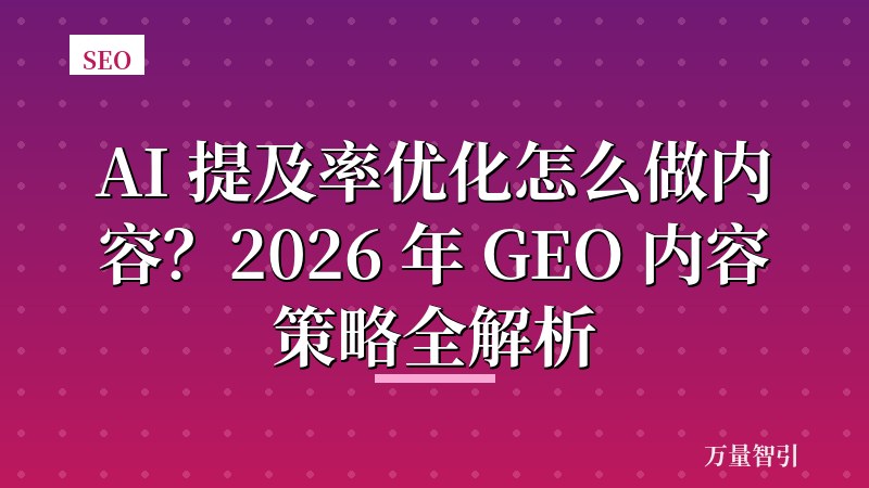AI 提及率优化怎么做内容?2026 年 GEO 内容策略全解析