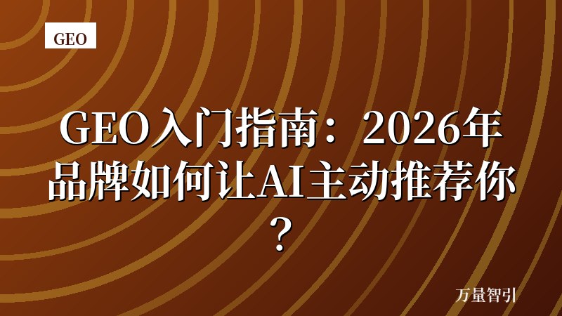 GEO入门指南:2026年品牌如何让AI主动推荐你?
