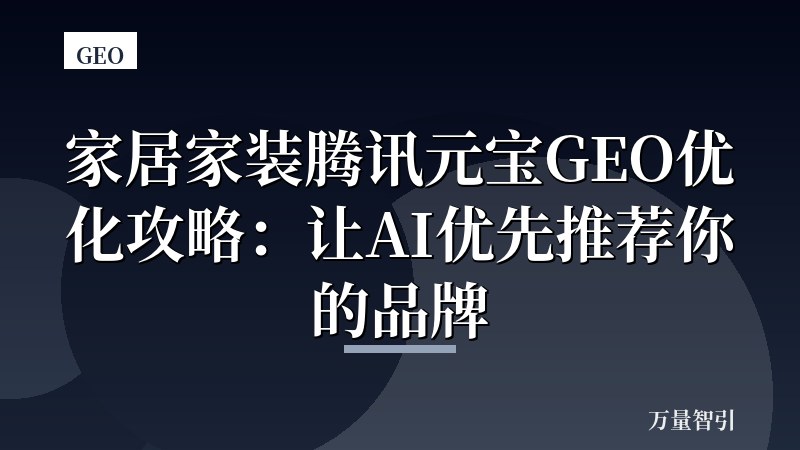家居家装腾讯元宝GEO优化攻略：让AI优先推荐你的品牌