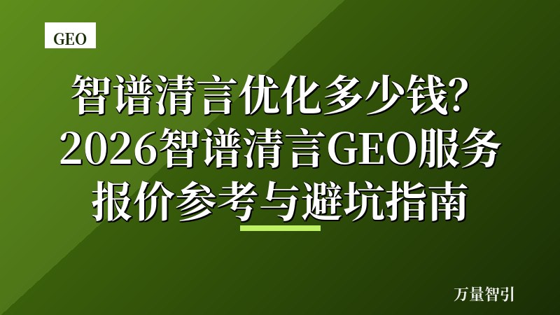 智谱清言优化多少钱？2026智谱清言GEO服务报价参考与避坑指南