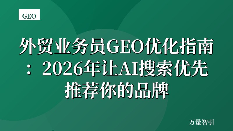 外贸业务员GEO优化指南：2026年让AI搜索优先推荐你的品牌