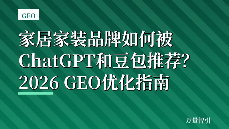 家居家装品牌如何被ChatGPT和豆包推荐？2026 GEO优化指南