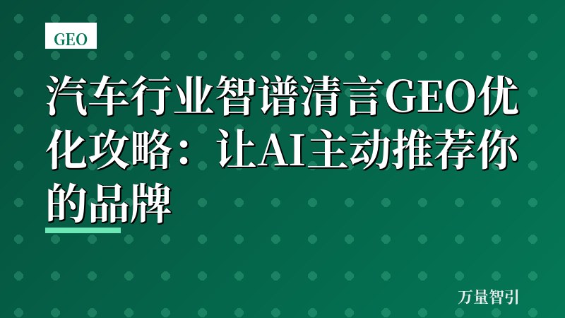 汽车行业智谱清言GEO优化攻略：让AI主动推荐你的品牌
