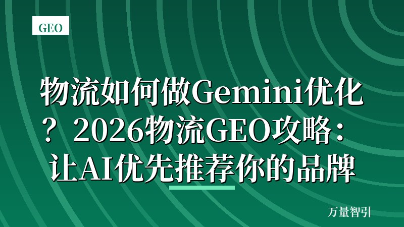 物流如何做Gemini优化？2026物流GEO攻略：让AI优先推荐你的品牌