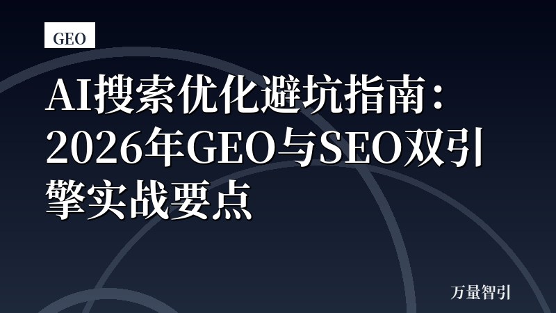 AI搜索优化避坑指南：2026年GEO与SEO双引擎实战要点