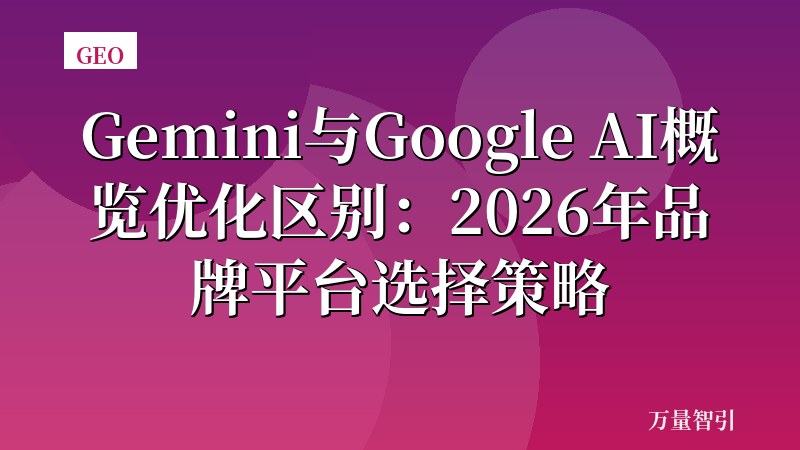 Gemini与Google AI概览优化区别:2026年品牌平台选择策略