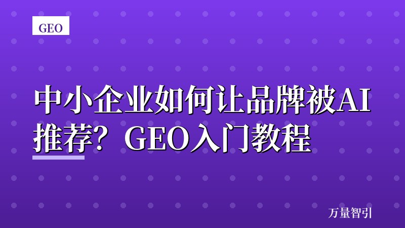中小企业如何让品牌被AI推荐?GEO入门教程