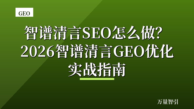 智谱清言SEO怎么做？2026智谱清言GEO优化实战指南