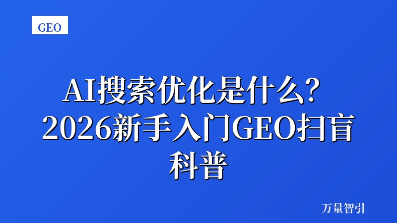 AI搜索优化是什么？2026新手入门GEO扫盲科普