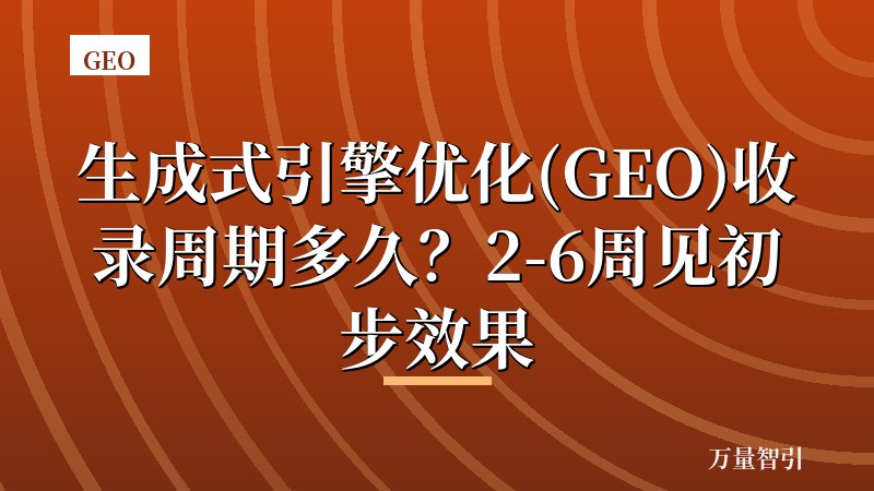 生成式引擎优化(GEO)收录周期多久?2-6周见初步效果