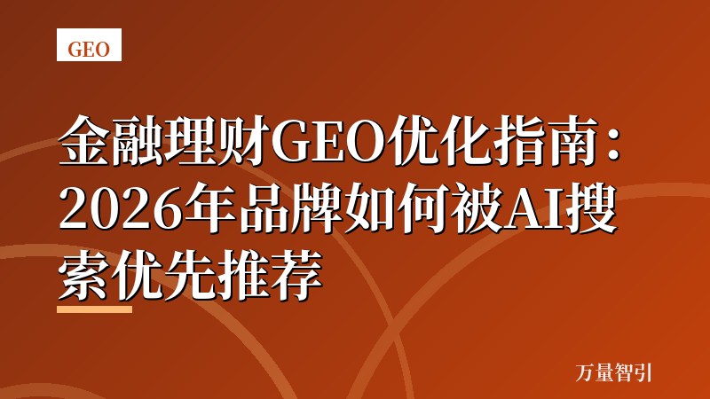 金融理财GEO优化指南：2026年品牌如何被AI搜索优先推荐