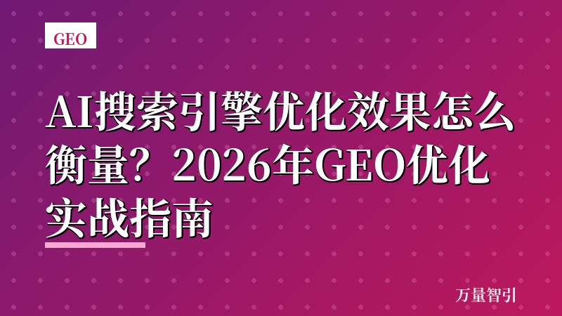 AI搜索引擎优化效果怎么衡量？2026年GEO优化实战指南