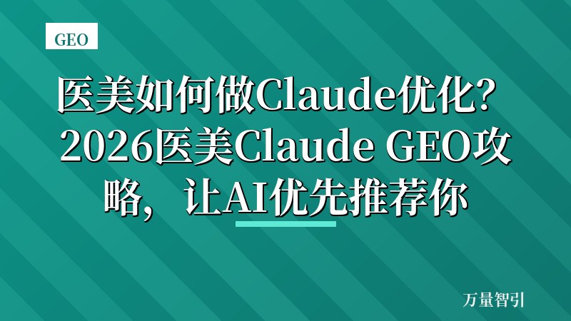 医美如何做Claude优化？2026医美Claude GEO攻略，让AI优先推荐你