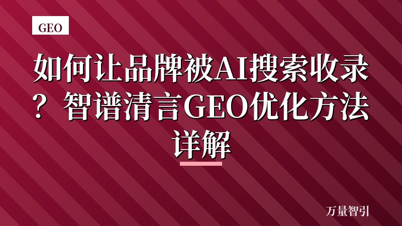 如何让品牌被AI搜索收录？智谱清言GEO优化方法详解