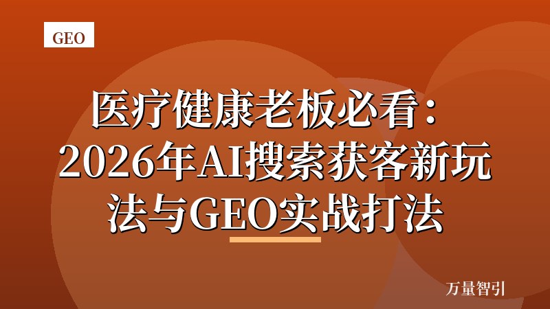 医疗健康老板必看：2026年AI搜索获客新玩法与GEO实战打法