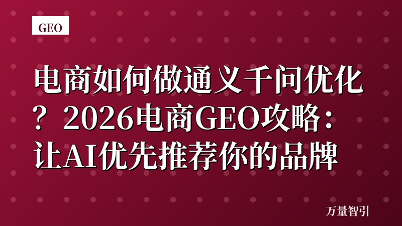 电商如何做通义千问优化？2026电商GEO攻略：让AI优先推荐你的品牌