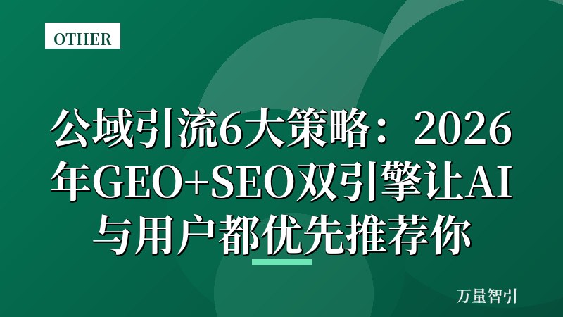 公域引流6大策略：2026年GEO+SEO双引擎让AI与用户都优先推荐你
